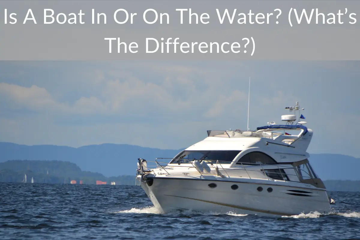Is A Boat In Or On The Water? (What’s The Difference?)